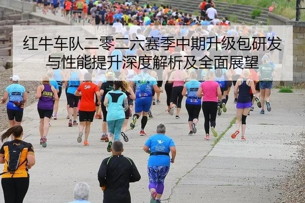 红牛车队二零二六赛季中期升级包研发与性能提升深度解析及全面展望