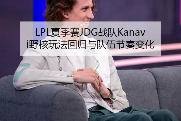 LPL夏季赛JDG战队Kanavi野核玩法回归与队伍节奏变化